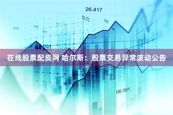 在线股票配资网 哈尔斯：股票交易异常波动公告