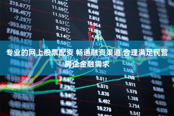 专业的网上股票配资 畅通融资渠道 合理满足民营房企金融需求