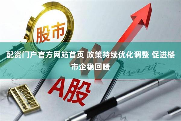 配资门户官方网站首页 政策持续优化调整 促进楼市企稳回暖