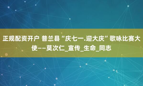 正规配资开户 普兰县“庆七一.迎大庆”歌咏比赛大使——莫次仁_宣传_生命_同志