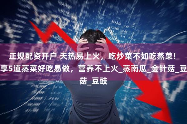 正规配资开户 天热易上火，吃炒菜不如吃蒸菜! 分享5道蒸菜好吃易做，营养不上火_蒸南瓜_金针菇_豆豉