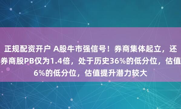 正规配资开户 A股牛市强信号！券商集体起立，还有多少空间？券商股PB仅为1.4倍，处于历史36%的低分位，估值提升潜力较大