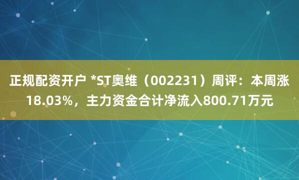 正规配资开户 *ST奥维（002231）周评：本周涨18.03%，主力资金合计净流入800.71万元