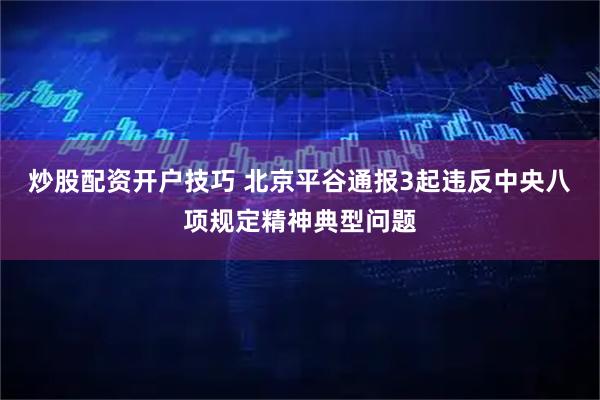 炒股配资开户技巧 北京平谷通报3起违反中央八项规定精神典型问题